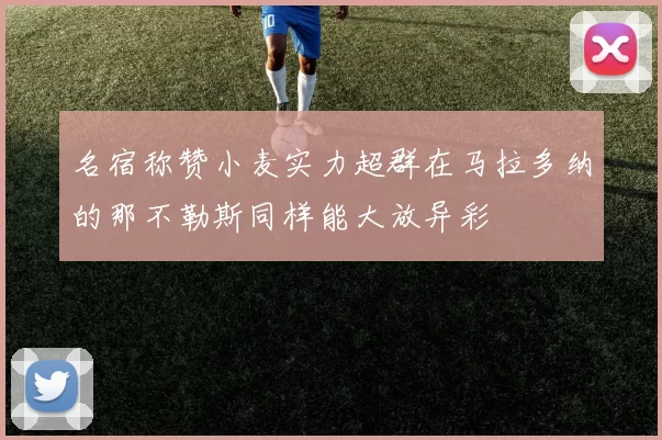 名宿称赞小麦实力超群在马拉多纳的那不勒斯同样能大放异彩