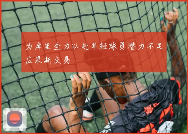 为库里全力以赴年轻球员潜力不足应果断交易