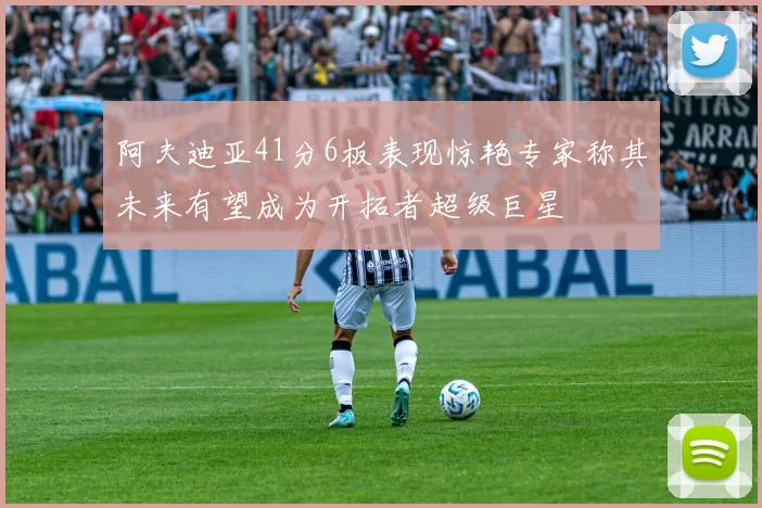 阿夫迪亚41分6板表现惊艳专家称其未来有望成为开拓者超级巨星