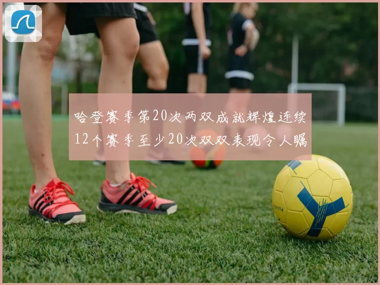 哈登赛季第20次两双成就辉煌连续12个赛季至少20次双双表现令人瞩目