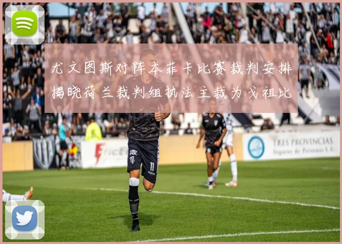 尤文图斯对阵本菲卡比赛裁判安排揭晓荷兰裁判组执法主裁为戈祖比尤克