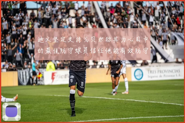 迪文坚定支持戈贝尔称其为心目中的最佳防守球员信任他能有效防守约基奇