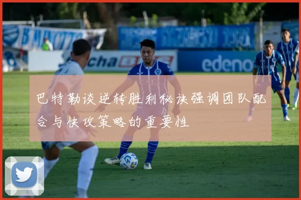 巴特勒谈逆转胜利秘诀强调团队配合与快攻策略的重要性