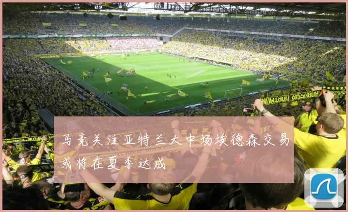 马竞关注亚特兰大中场埃德森交易或将在夏季达成